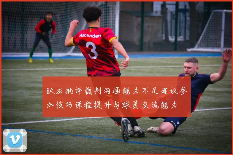 狄龙批评裁判沟通能力不足建议参加技巧课程提升与球员交流能力