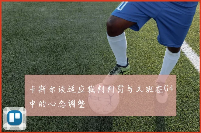 卡斯尔谈适应裁判判罚与文班在G4中的心态调整
