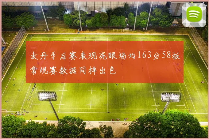 麦丹季后赛表现亮眼场均163分58板常规赛数据同样出色