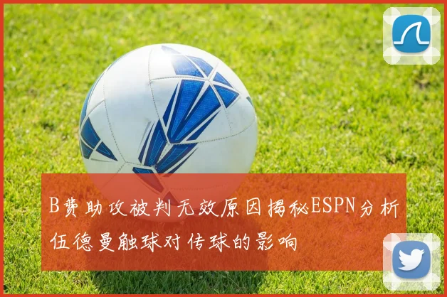 B费助攻被判无效原因揭秘ESPN分析伍德曼触球对传球的影响